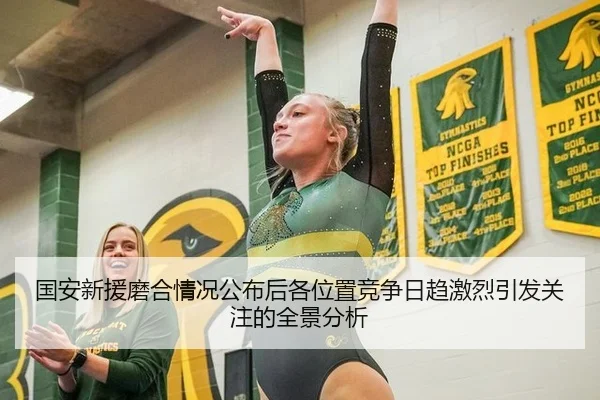 国安新援磨合情况公布后各位置竞争日趋激烈引发关注的全景分析