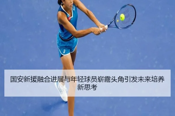 国安新援融合进展与年轻球员崭露头角引发未来培养新思考